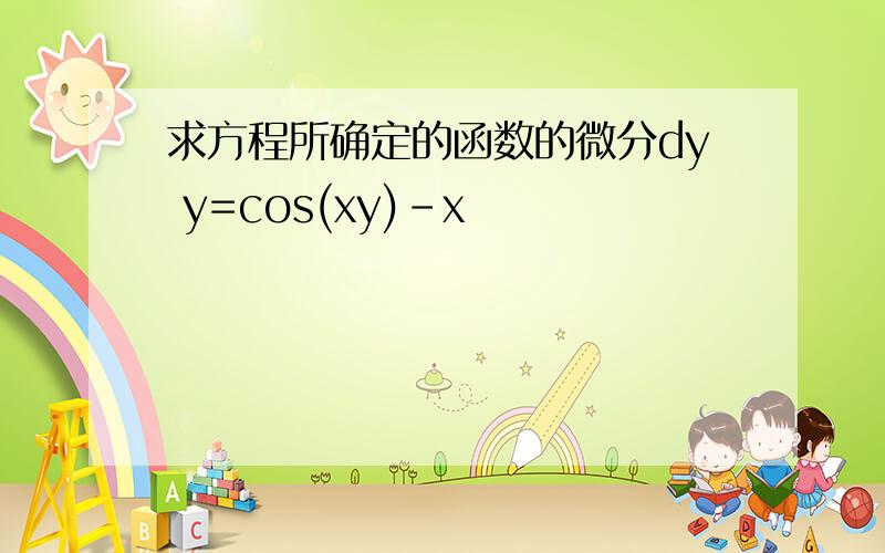 求方程所确定的函数的微分dy y=cos(xy)-x