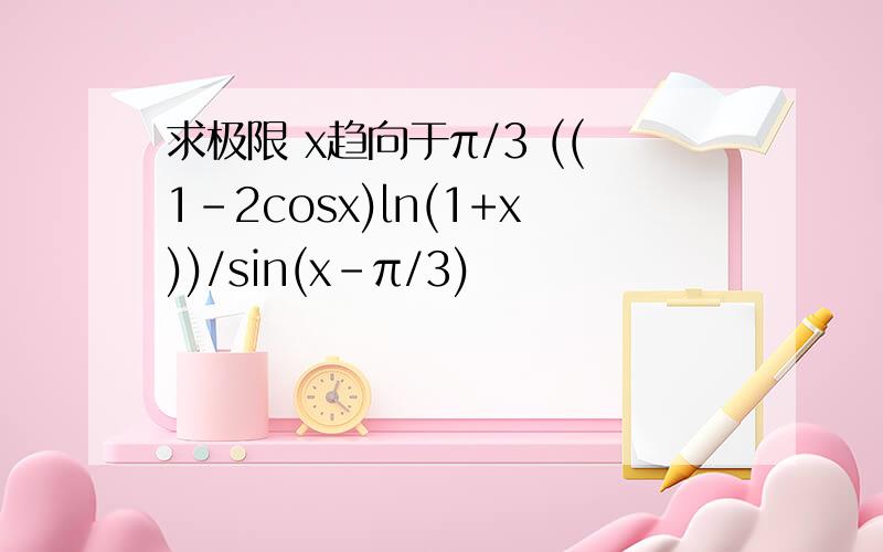 求极限 x趋向于π/3 ((1-2cosx)ln(1+x))/sin(x-π/3)