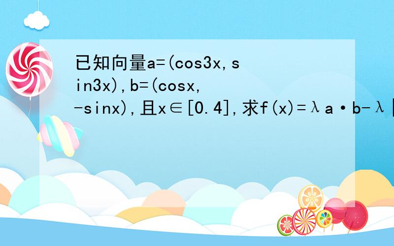 已知向量a=(cos3x,sin3x),b=(cosx,-sinx),且x∈[0.4],求f(x)=λa·b-λ|a+b|sin2x（λ≠0）的单调区间