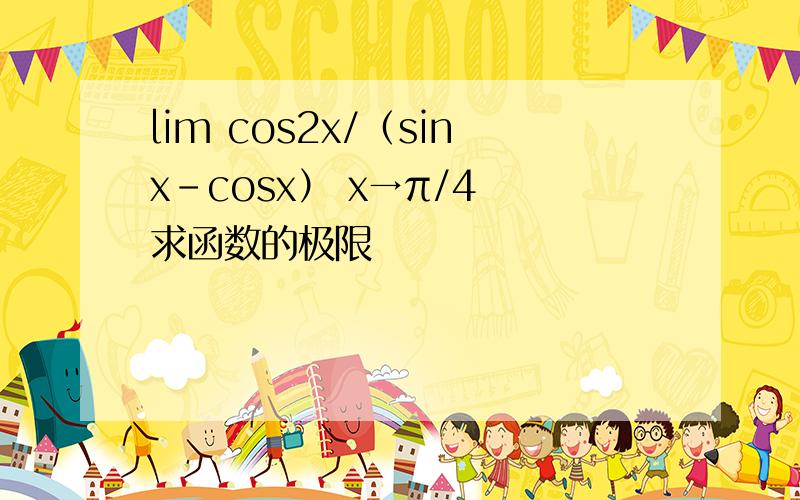 lim cos2x/（sinx-cosx） x→π/4 求函数的极限