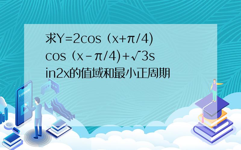 求Y=2cos（x+π/4)cos（x-π/4)+√3sin2x的值域和最小正周期