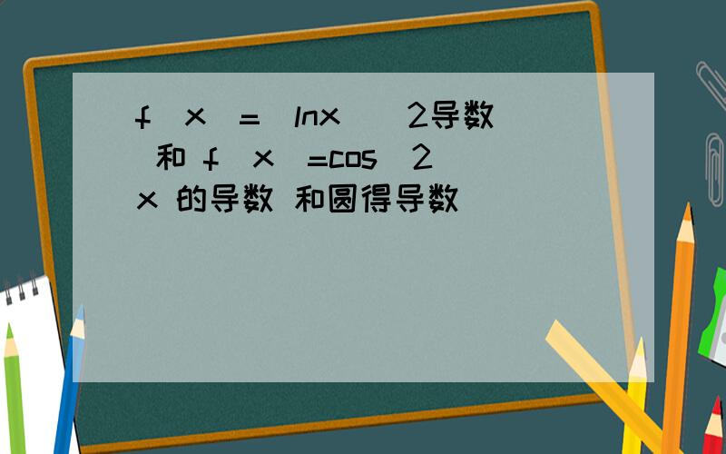 f(x)=(lnx)^2导数 和 f(x)=cos^2 x 的导数 和圆得导数
