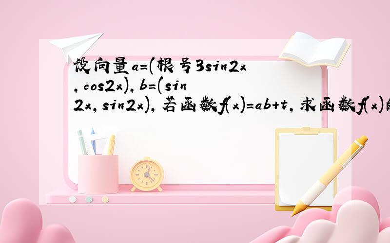 设向量a=(根号3sin2x,cos2x),b=(sin2x,sin2x),若函数f(x)=ab+t,求函数f(x)的最小正周期及单调递增区间