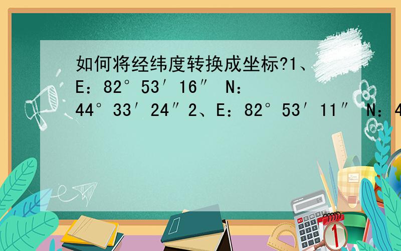 如何将经纬度转换成坐标?1、E：82°53′16″ N：44°33′24″2、E：82°53′11″ N：44°33′24″转换成北京54坐标系