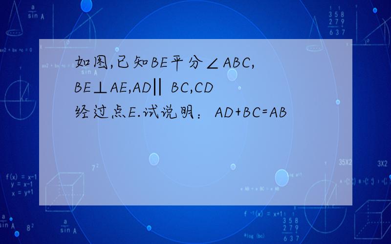 如图,已知BE平分∠ABC,BE⊥AE,AD‖BC,CD经过点E.试说明：AD+BC=AB