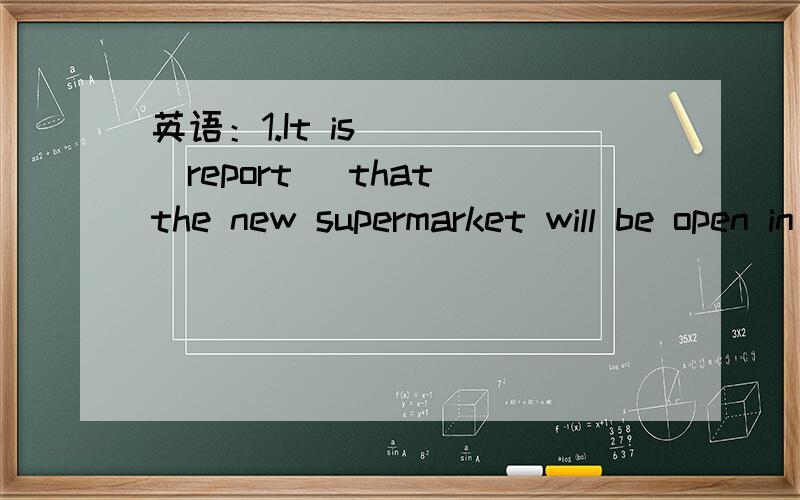 英语：1.It is ___(report) that the new supermarket will be open in three days.(用所给词的适当形式填空02.You are ___ to have such a happy family.A.luck B.lucky C.luckly D.luckily3.这个故事改变了本的生活.The story ___ ___ ___.4