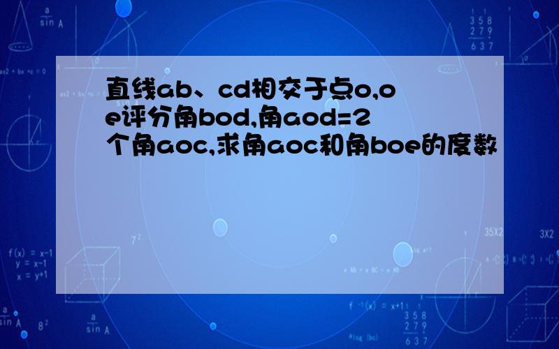 直线ab、cd相交于点o,oe评分角bod,角aod=2个角aoc,求角aoc和角boe的度数