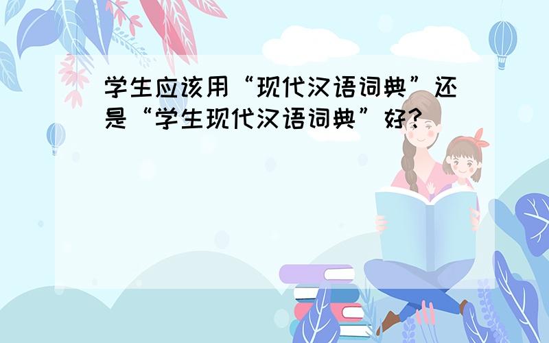 学生应该用“现代汉语词典”还是“学生现代汉语词典”好?