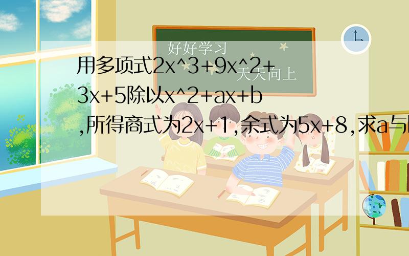用多项式2x^3+9x^2+3x+5除以x^2+ax+b,所得商式为2x+1,余式为5x+8,求a与b的值.