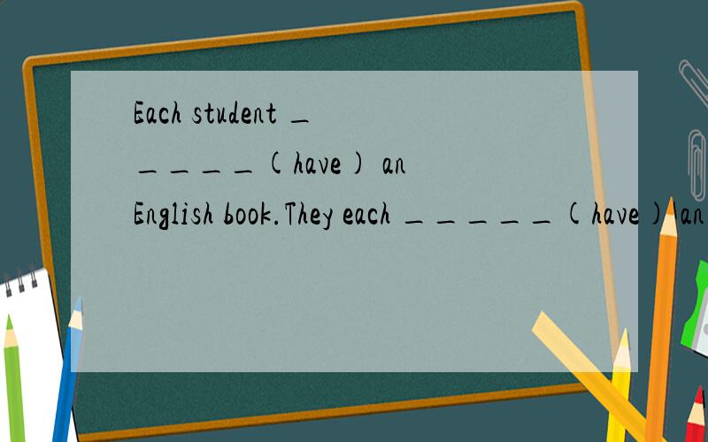 Each student _____(have) an English book.They each _____(have) an English book.请问大师 这个怎么区别 主语是单数还是复数啊