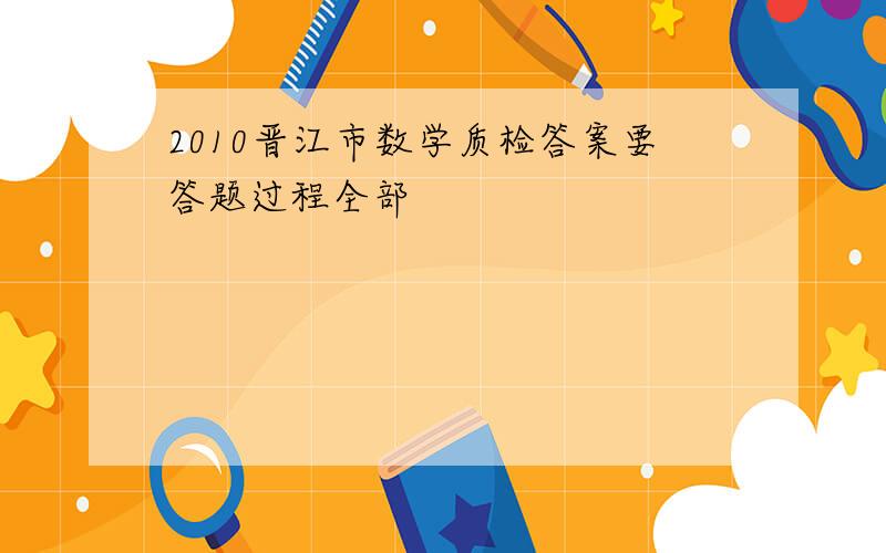 2010晋江市数学质检答案要答题过程全部