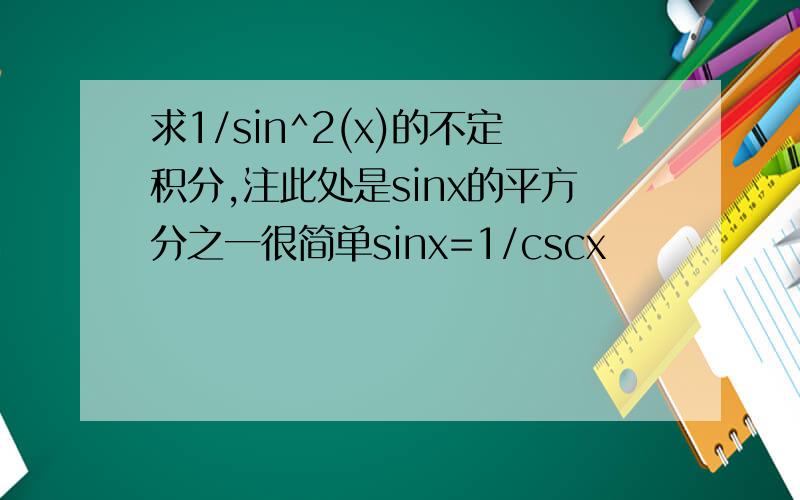 求1/sin^2(x)的不定积分,注此处是sinx的平方分之一很简单sinx=1/cscx