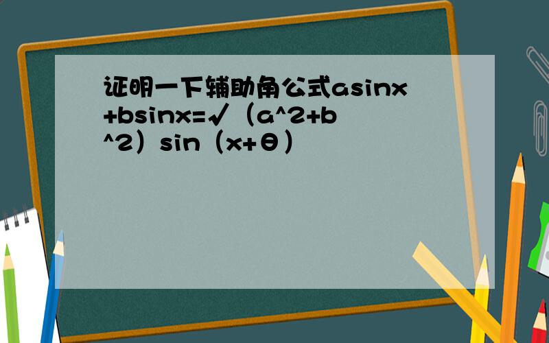 证明一下辅助角公式asinx+bsinx=√（a^2+b^2）sin（x+θ）
