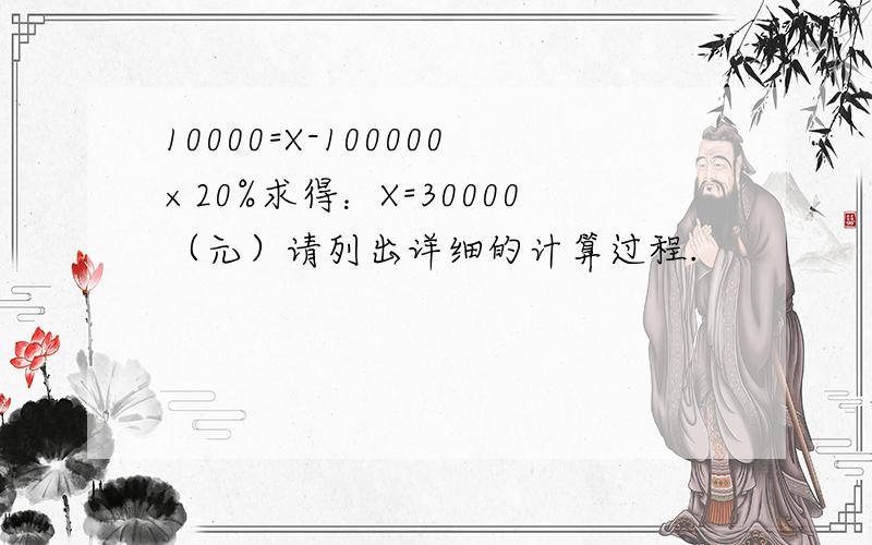 10000=X-100000×20%求得：X=30000（元）请列出详细的计算过程.