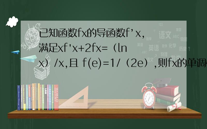 已知函数fx的导函数f’x,满足xf'x+2fx=（lnx）/x,且 f(e)=1/（2e）,则fx的单调性情况为?
