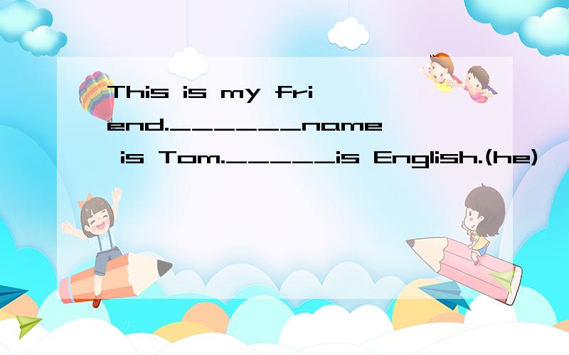 This is my friend.______name is Tom._____is English.(he)