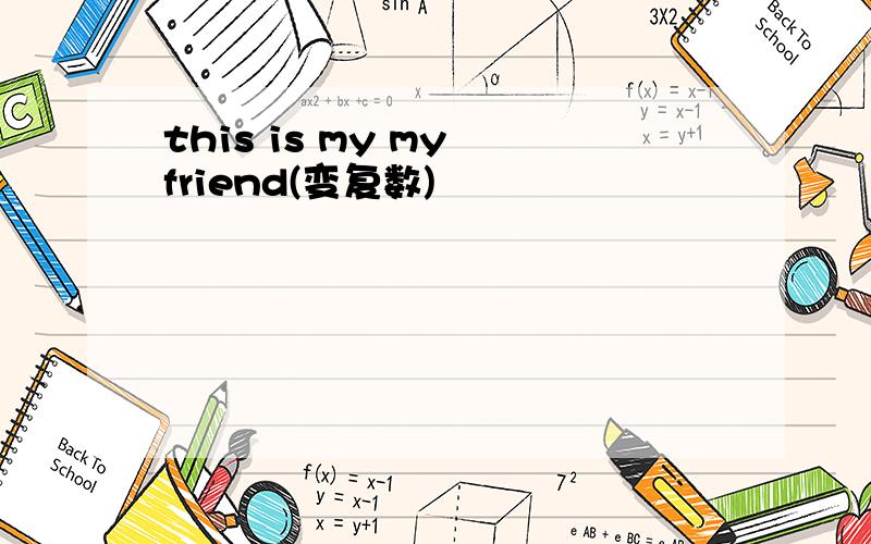 this is my my friend(变复数)
