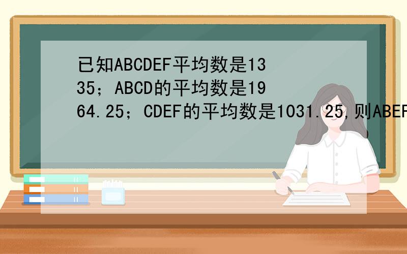 已知ABCDEF平均数是1335；ABCD的平均数是1964.25；CDEF的平均数是1031.25,则ABEF的平均数是多少?请列式