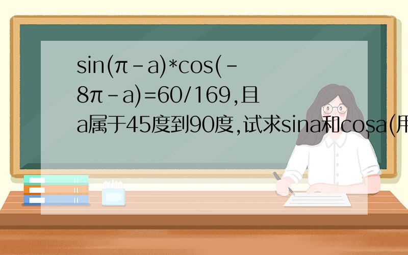 sin(π-a)*cos(-8π-a)=60/169,且a属于45度到90度,试求sina和cosa(用诱导公式）