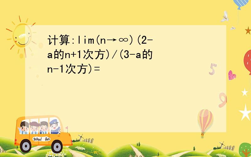 计算:lim(n→∞)(2-a的n+1次方)/(3-a的n-1次方)=