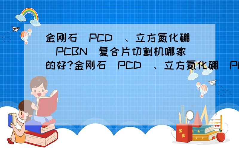 金刚石(PCD)、立方氮化硼(PCBN)复合片切割机哪家的好?金刚石(PCD)、立方氮化硼(PCBN)复合片切割机哪家的好？