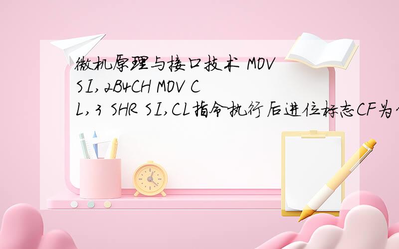 微机原理与接口技术 MOV SI,2B4CH MOV CL,3 SHR SI,CL指令执行后进位标志CF为什么等于1.