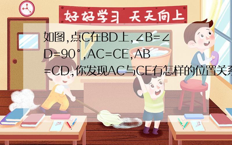 如图,点C在BD上,∠B=∠D=90°,AC=CE,AB=CD,你发现AC与CE有怎样的位置关系?并加以说明.