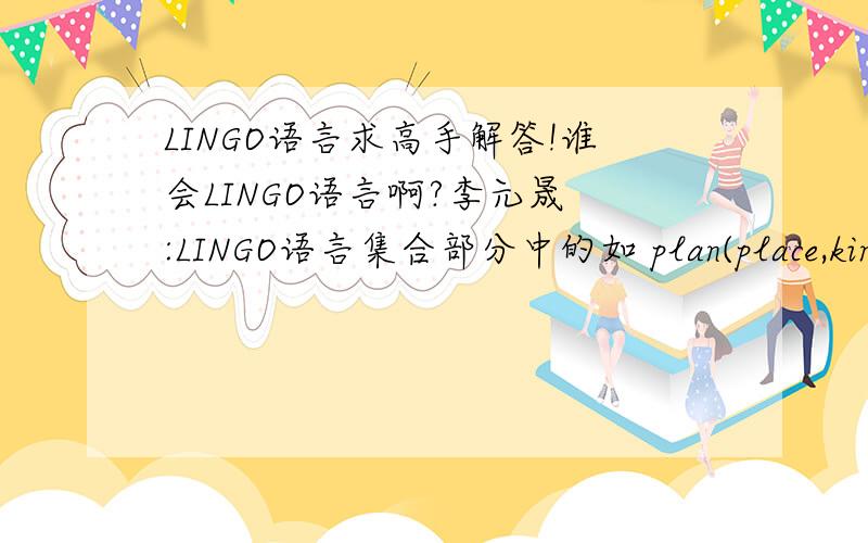 LINGO语言求高手解答!谁会LINGO语言啊?李元晟 :LINGO语言集合部分中的如 plan(place,kind):x;前面的plan assign link matrix是什么意思