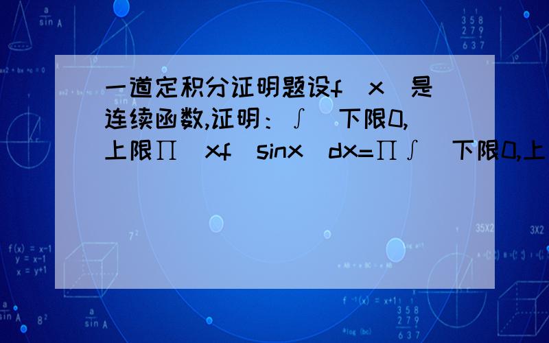 一道定积分证明题设f(x)是连续函数,证明：∫(下限0,上限∏）xf(sinx)dx=∏∫(下限0,上限∏/2)f(sinx)dx