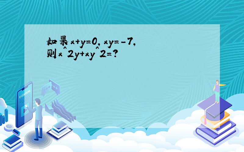如果x+y=0,xy=-7,则x^2y+xy^2=?