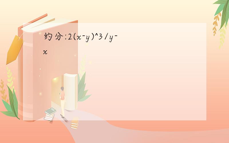 约分:2(x-y)^3/y-x