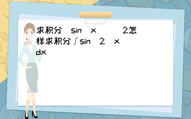 求积分（sin(x))^2怎样求积分∫sin^2(x) dx
