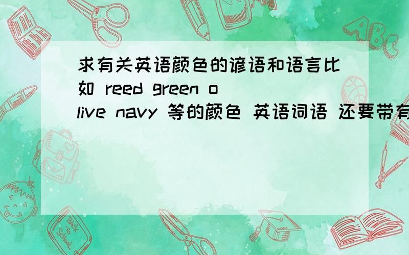 求有关英语颜色的谚语和语言比如 reed green olive navy 等的颜色 英语词语 还要带有英语颜色的谚语