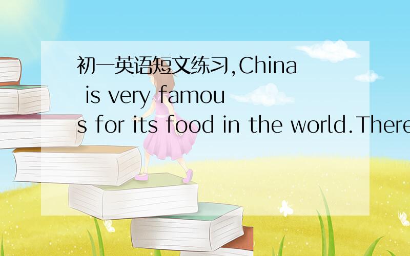 初一英语短文练习,China is very famous for its food in the world.There are many kinds of food in China.They're Cantonese food,Sichuan food,Shanghai food,Hunan food and so on.Generally speaking,Cantonese food is a bit light,Sichuan food is very