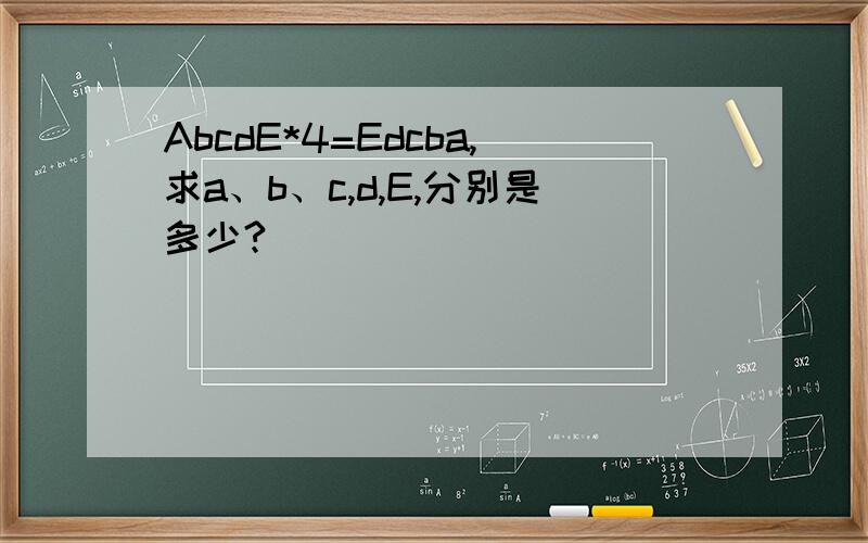 AbcdE*4=Edcba,求a、b、c,d,E,分别是多少?