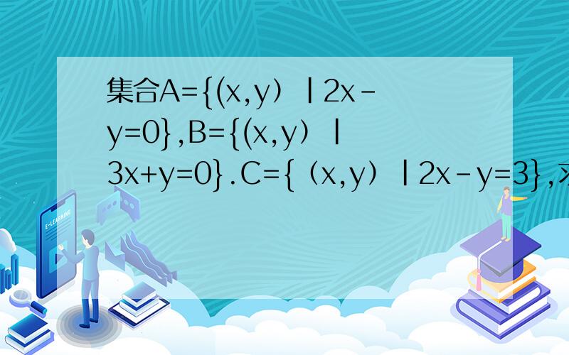 集合A={(x,y）|2x-y=0},B={(x,y）|3x+y=0}.C={（x,y）|2x-y=3},求A∩B,A∩C,(A∩B,A∩C,(A∩B)∪(B∩C).