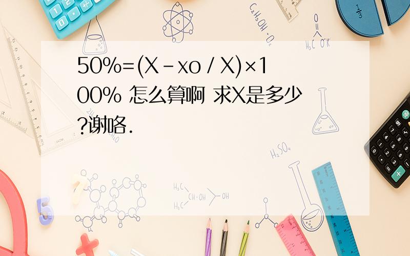 50%=(X-xο／X)×100% 怎么算啊 求X是多少?谢咯.