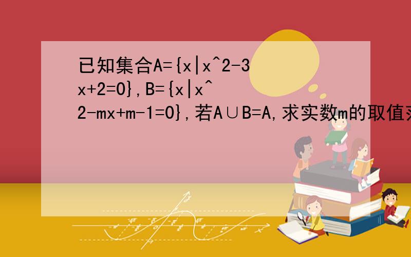 已知集合A={x|x^2-3x+2=0},B={x|x^2-mx+m-1=0},若A∪B=A,求实数m的取值范围 ,