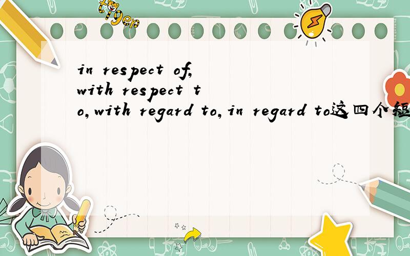 in respect of,with respect to,with regard to,in regard to这四个短语的意思和用法的异同