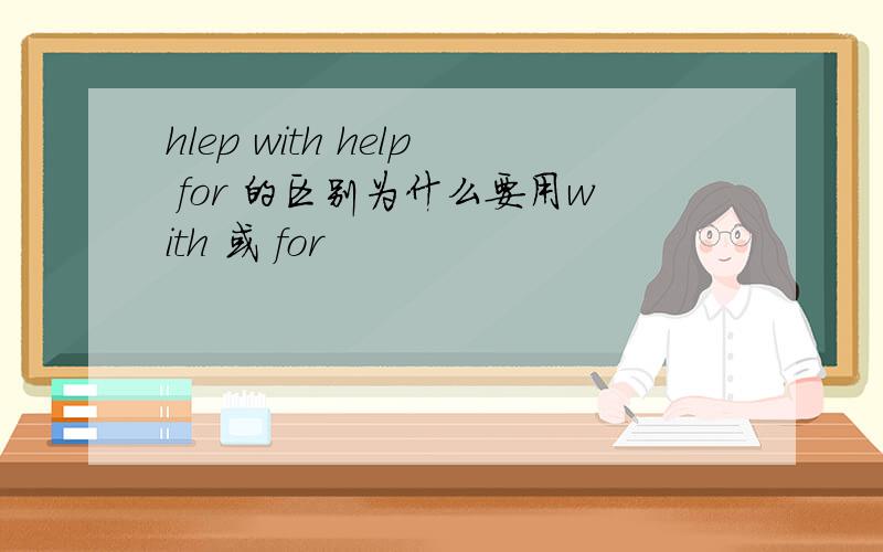 hlep with help for 的区别为什么要用with 或 for