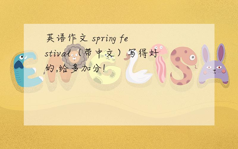 英语作文 spring festival（带中文）写得好的,给多加分!