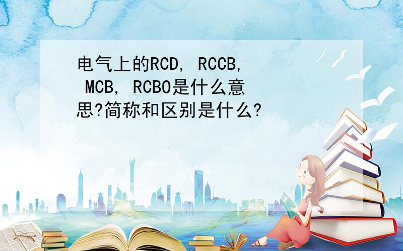 电气上的RCD, RCCB, MCB, RCBO是什么意思?简称和区别是什么?