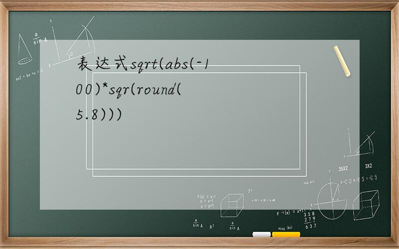 表达式sqrt(abs(-100)*sqr(round(5.8)))