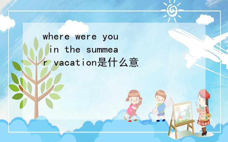 where were you in the summear vacation是什么意