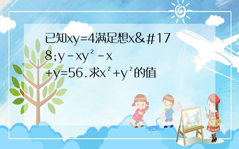 已知xy=4满足想x²y-xy²-x+y=56.求x²+y²的值