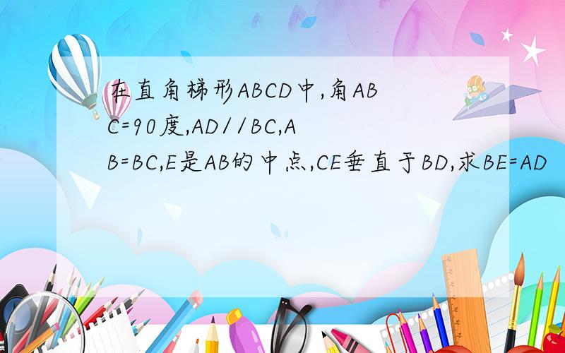在直角梯形ABCD中,角ABC=90度,AD//BC,AB=BC,E是AB的中点,CE垂直于BD,求BE=AD