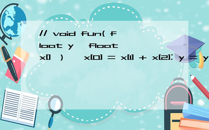 // void fun( float y ,float x[],) { x[0] = x[1] + x[2]; y = y + x[3] ;