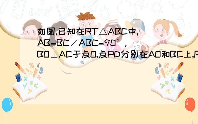 如图,已知在RT△ABC中,AB=BC∠ABC=90°,BO⊥AC于点O,点PD分别在AO和BC上,PB=PD,DE垂直AC于点E.