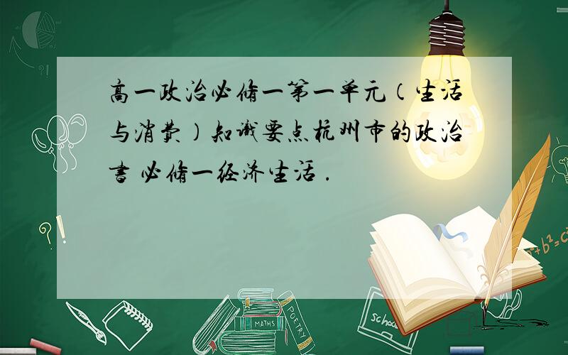 高一政治必修一第一单元（生活与消费）知识要点杭州市的政治书 必修一经济生活 .