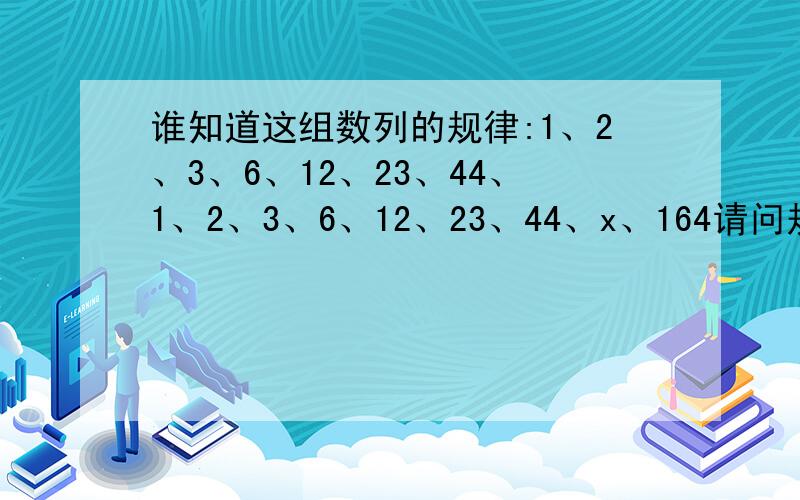 谁知道这组数列的规律:1、2、3、6、12、23、44、1、2、3、6、12、23、44、x、164请问规律是什么?